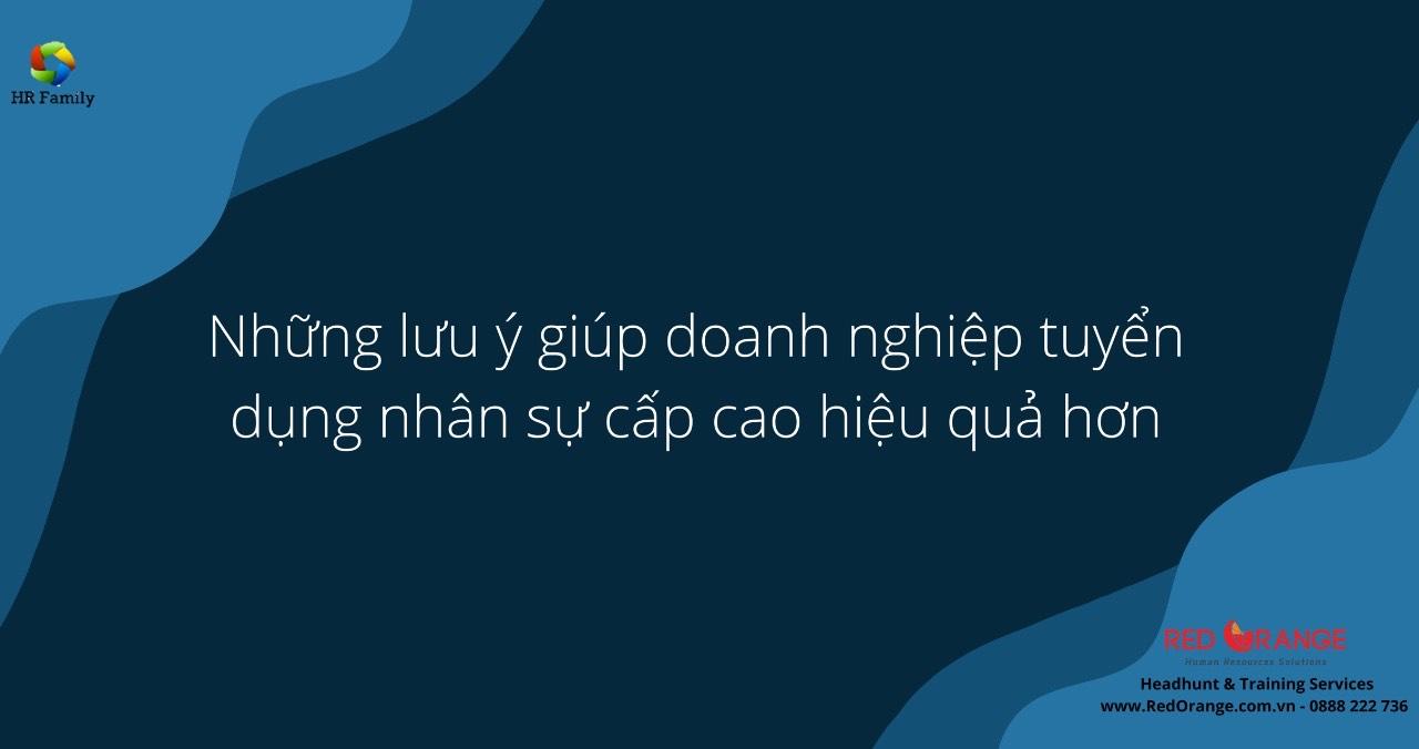 Những Lưu Ý Giúp Doanh Nghiệp Tuyển Dụng Nhân Sự Cấp Cao Hiệu Quả Hơn