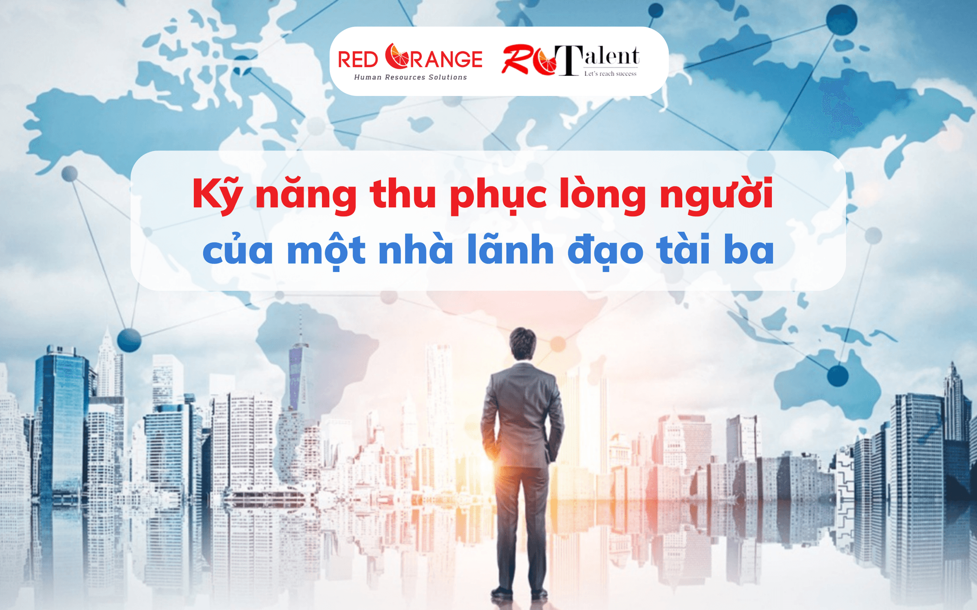 Kỹ năng thu phục lòng người của một nhà lãnh đạo tài ba