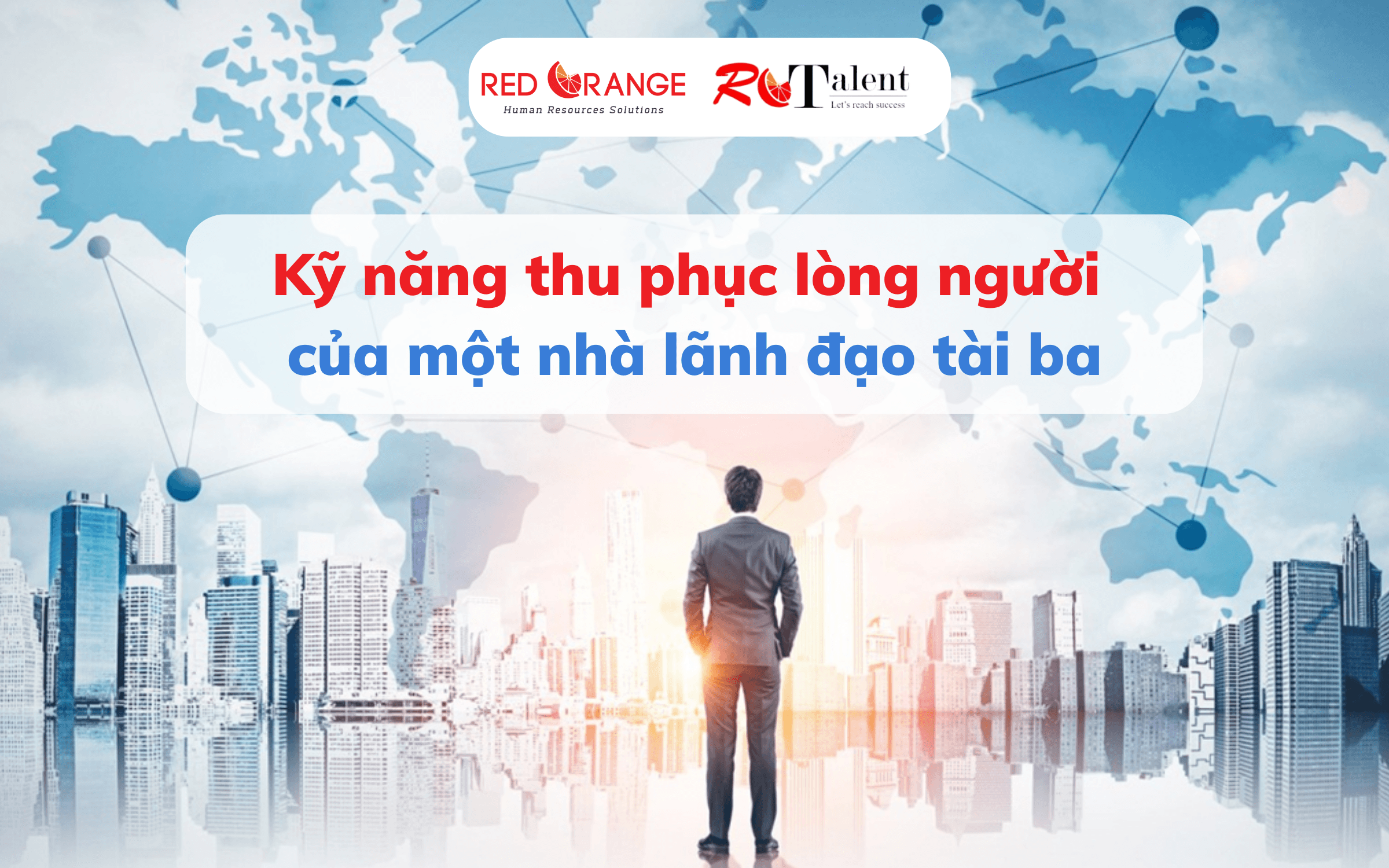 Kỹ năng thu phục lòng người của một nhà lãnh đạo tài ba