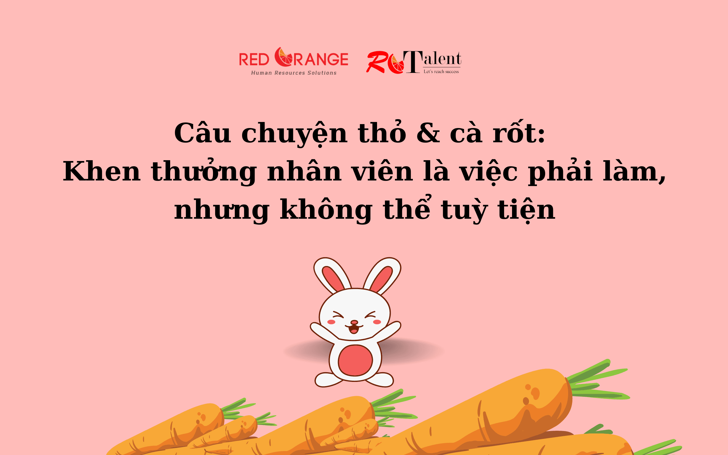 Câu chuyện thỏ & cà rốt: Khen thưởng nhân viên là việc phải làm, nhưng không thể tuỳ tiện
