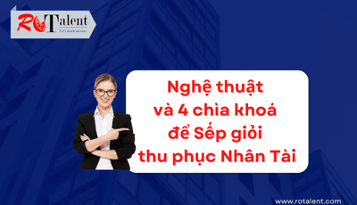 Nghệ thuật và 4 chìa khoá để sếp giỏi thu phục nhân tài