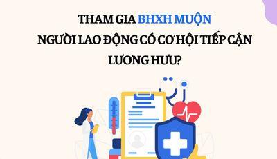 THAM GIA BHXH MUỘN, NGƯỜI LAO ĐỘNG CÓ CƠ HỘI TIẾP CẬN LƯƠNG HƯU❓