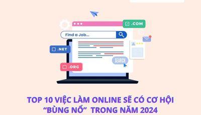 TOP 10 VIỆC LÀM ONLINE SẼ CÓ CƠ HỘI ‘BÙNG NỔ’ TRONG NĂM 2024
